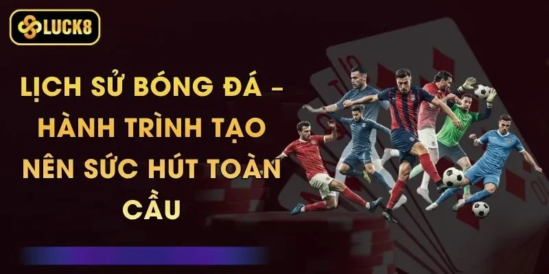 Lịch Sử Bóng Đá – Hành Trình Tạo Nên Sức Hút Toàn Cầu