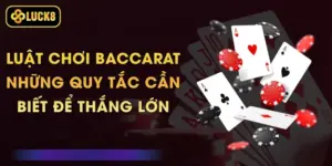 Luật Chơi Baccarat - Những Quy Tắc Cần Biết Để Thắng Lớn