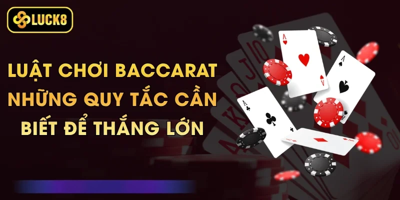 Luật Chơi Baccarat - Những Quy Tắc Cần Biết Để Thắng Lớn