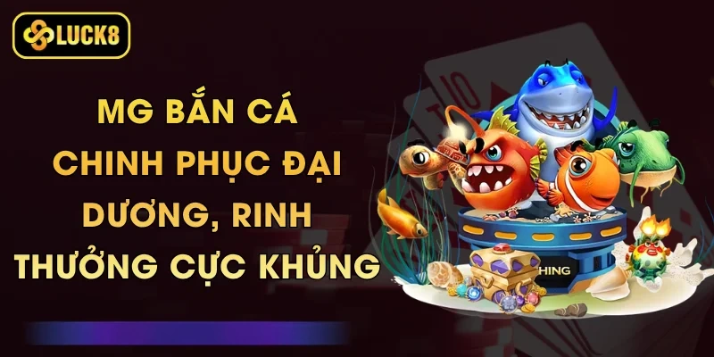 MG Bắn Cá - Chinh Phục Đại Dương, Rinh Thưởng Cực Khủng 1 MG Bắn Cá - Chinh Phục Đại Dương, Rinh Thưởng Cực Khủng