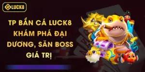 TP Bắn Cá Luck8 - Khám Phá Đại Dương, Săn Boss Giá Trị