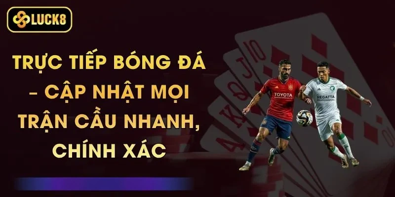 Trực Tiếp Bóng Đá – Cập Nhật Mọi Trận Cầu Nhanh, Chính Xác