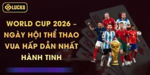 World Cup 2026 – Ngày Hội Thể Thao Vua Hấp Dẫn Nhất Hành Tinh