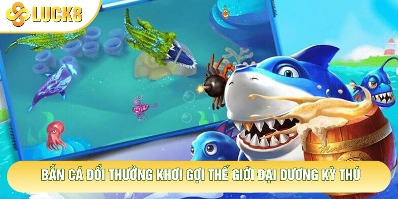 Bắn cá đổi thưởng khơi gợi thế giới đại dương kỳ thú