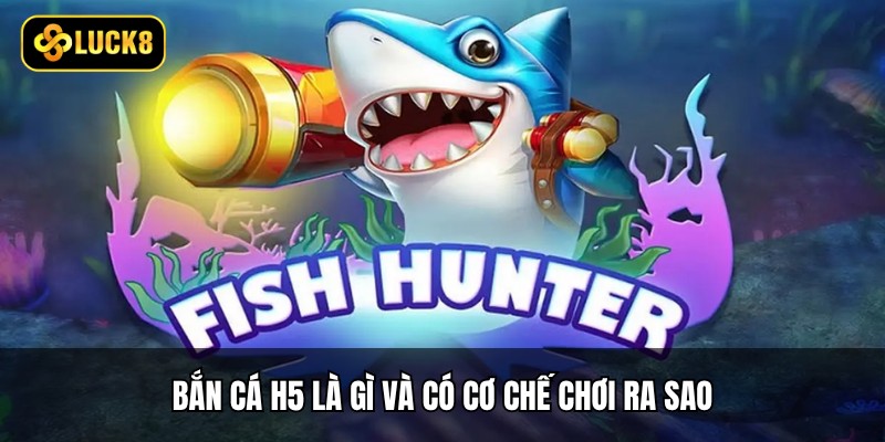 Bắn cá H5 là gì và có cơ chế chơi ra sao