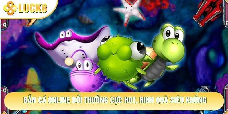 Bắn Cá Online Đổi Thưởng Cực Hot, Rinh Quà Siêu Khủng