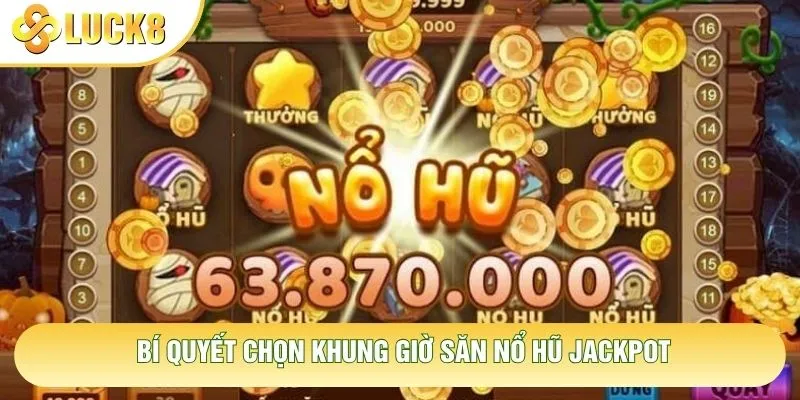 Bí quyết chọn khung giờ săn nổ hũ jackpot