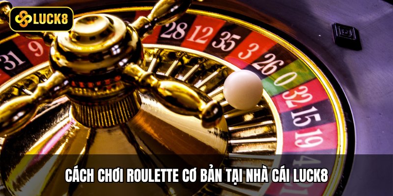 Cách chơi Roulette cơ bản tại nhà cái Luck8