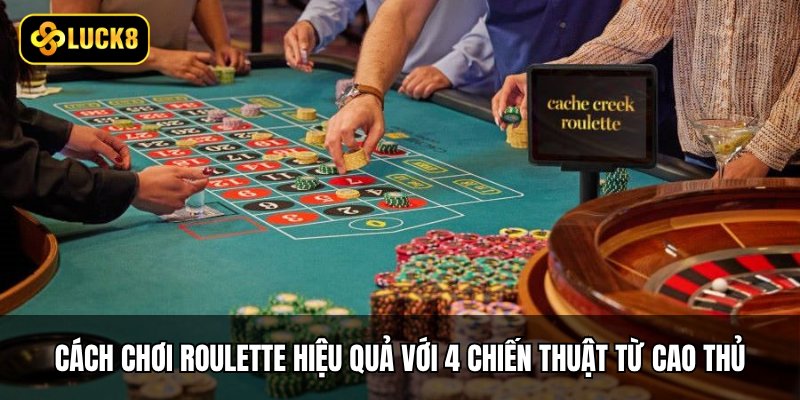 Cách chơi Roulette hiệu quả với 4 chiến thuật từ cao thủ