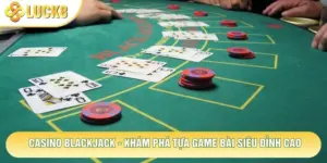 Casino Blackjack - Khám Phá Tựa Game Bài Siêu Đỉnh Cao