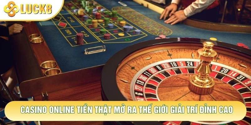 Casino online tiền thật mở ra thế giới giải trí đỉnh cao