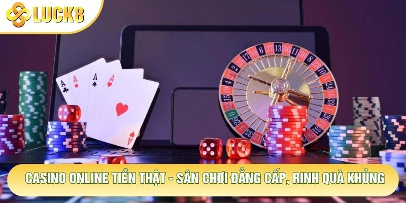 Casino Online Tiền Thật - Sân Chơi Đẳng Cấp, Rinh Quà Khủng