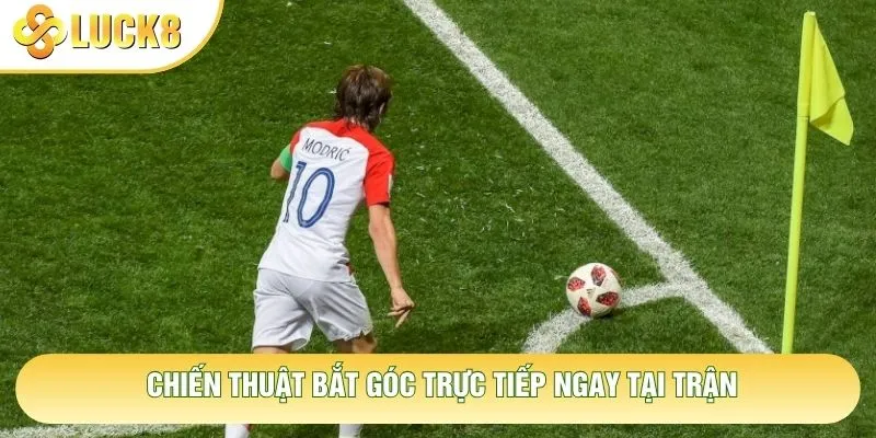 Chiến thuật bắt góc trực tiếp ngay tại trận