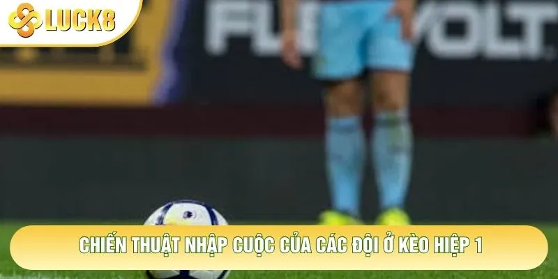 Chiến thuật nhập cuộc của các đội ở kèo hiệp 1