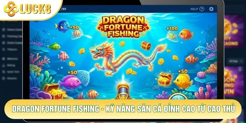 Dragon Fortune Fishing - Kỹ Năng Săn Cá Đỉnh Cao Từ Cao Thủ