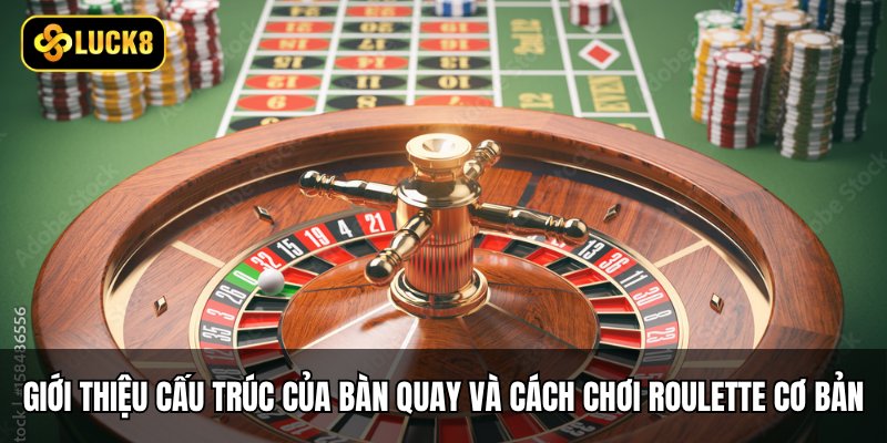 Giới thiệu cấu trúc của bàn quay và cách chơi roulette cơ bản