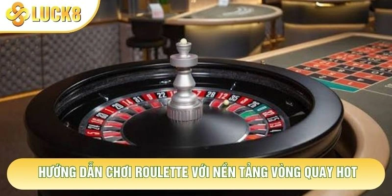 Hướng dẫn chơi roulette với nền tảng vòng quay hot