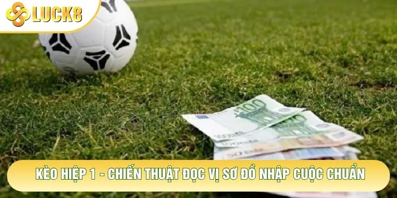Kèo Hiệp 1 - Chiến Thuật Đọc Vị Sơ Đồ Nhập Cuộc Chuẩn