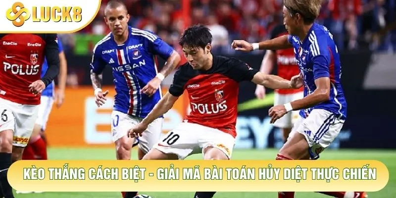 Kèo Thắng Cách Biệt - Giải Mã Bài Toán Hủy Diệt Thực Chiến