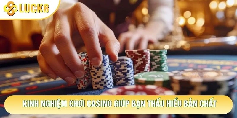 Kinh nghiệm chơi casino giúp bạn thấu hiểu bản chất