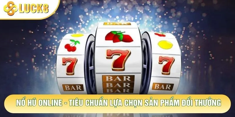 Nổ Hũ Online - Tiêu Chuẩn Lựa Chọn Sản Phẩm Đổi Thưởng 1 Nổ Hũ Online - Tiêu Chuẩn Lựa Chọn Sản Phẩm Đổi Thưởng