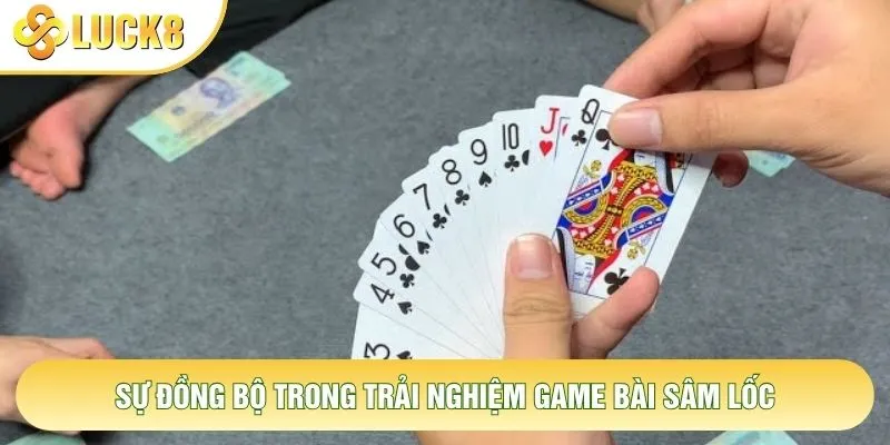 Sự đồng bộ trong trải nghiệm game bài Sâm Lốc
