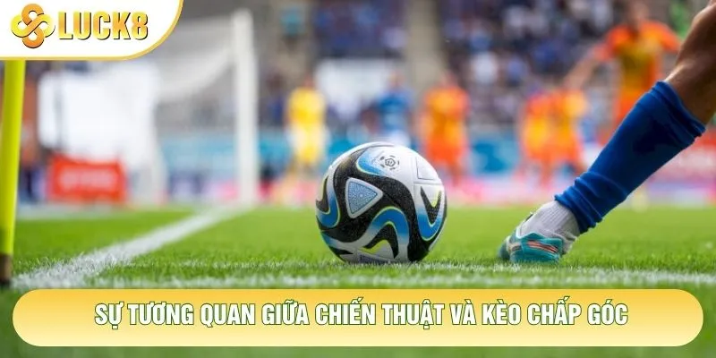 Sự tương quan giữa chiến thuật và kèo chấp góc